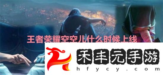 王者榮耀空空兒什么時候上線