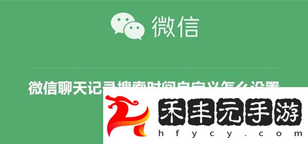 微信聊天記錄搜索時間自定義怎么設置