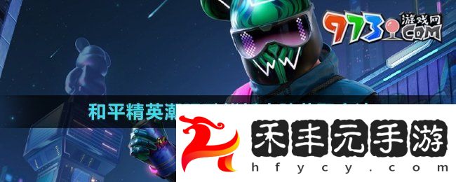 《和平精英》潮玩酷熊新皮膚獲取方法