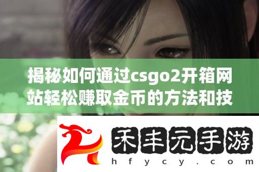 揭秘如何通過csgo2開箱站輕松賺取金幣的方法和技巧
