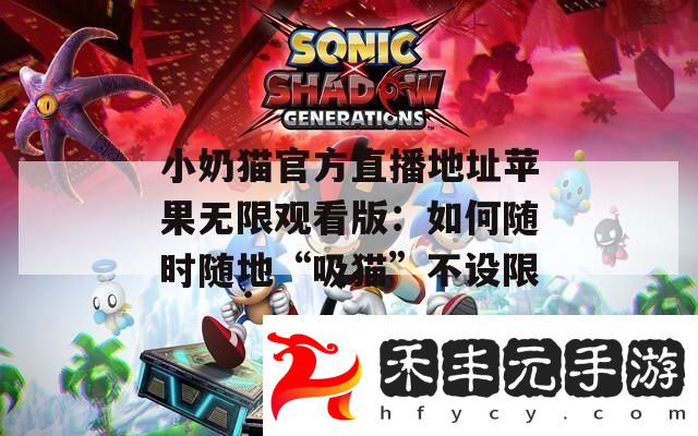 小奶貓官方直播地址蘋果無限觀看版