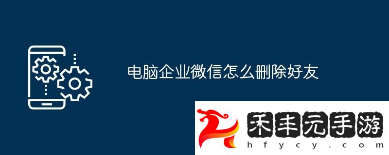 電腦企業微信怎么刪除好友