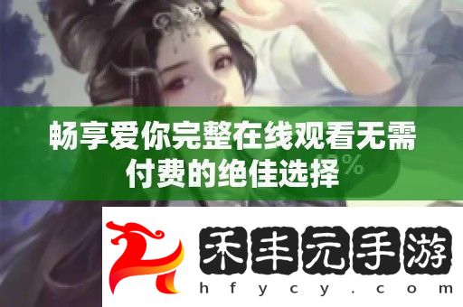 暢享愛你完整在線觀看無需付費的絕佳選擇