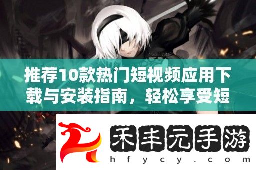 推薦10款熱門短視頻應用下載與安裝指南