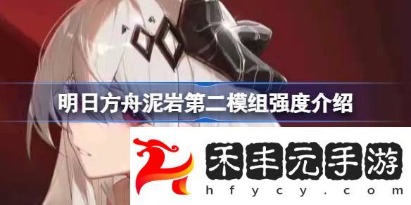 明日方舟泥巖第二模組強度怎么樣明日方舟泥巖第二模組強度介紹