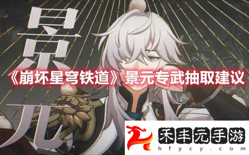 崩壞星穹鐵道景元專武抽取建議