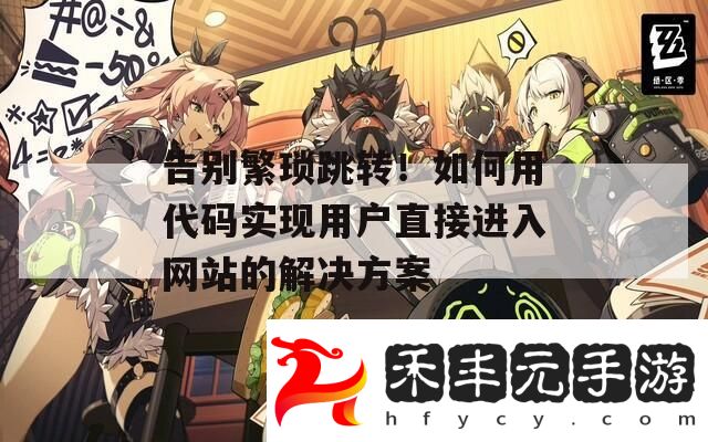 告別繁瑣跳轉(zhuǎn)！如何用代碼實(shí)現(xiàn)用戶直接進(jìn)入網(wǎng)站的解決方案